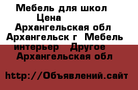Мебель для школ. › Цена ­ 3 150 - Архангельская обл., Архангельск г. Мебель, интерьер » Другое   . Архангельская обл.